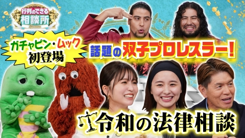 行列のできる相談所 ガチャピン・ムックが法律相談にやってきた!さらに堀田真由ロストバゲージ…長濱ねるは友人が通販で…ゲストの疑問続々!宮城で大人気の双子プロレスラー・斉藤ブラザーズ