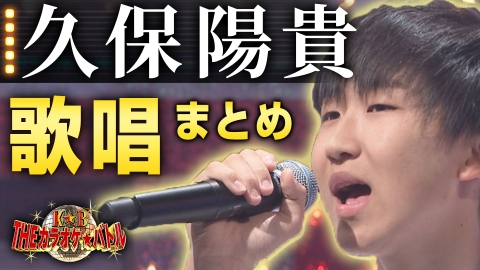 ＴＨＥカラオケ★バトル 優勝者フルバージョン動画 カラオケ日本一の高校生 久保陽貴 歌唱まとめ