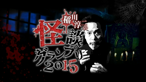 稲川淳二の怪談グランプリ 2015 ～4Kカメラで怖さ4倍！～