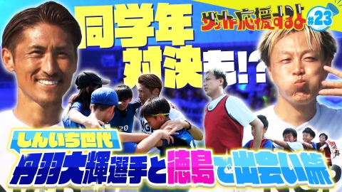 サッカー応援するよ　～お見送り芸人しんいちのボールと奏でる出会い旅～ しんいちと同世代の元日本代表・丹羽大輝さんと徳島ヴォルティスで出会い旅！