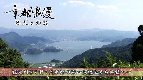 京都浪漫　悠久の物語 第175回「観光列車で行く奥京都の旅～天橋立から舞鶴へ～」