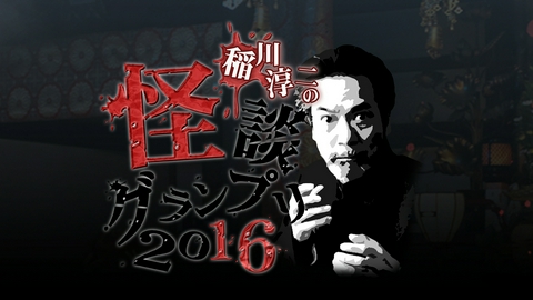 稲川淳二の怪談グランプリ 2016 ～廃墟の中で語られる怪談～