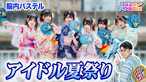 はばたけ！アイドルフェス 浴衣姿のアイドル＆激アツライブステージ！