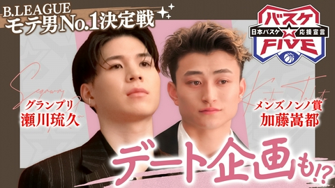 バスケ☆FIVE～日本バスケ応援宣言～ Bリーグ モテ男No.1決定戦 瀬川琉久＆加藤嵩都 デート企画も!?