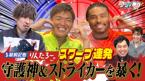 ラブ!!Jリーグ 敏腕記者りんたろー。スクープ連発 守護神＆ストライカーを暴く！