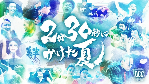 ２分３０秒にかけた夏 ～ＤＣＣ 第１４回全国高等学校ダンス部選手権～ 高校生たちが2分30秒のダンスに懸ける想い、葛藤、絆・・舞台裏に密着したドキュメンタリー番組をお届け！