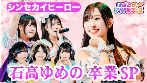 はばたけ！アイドルフェス シンセカイヒーロー石高ゆめの卒業ＳＰ！！