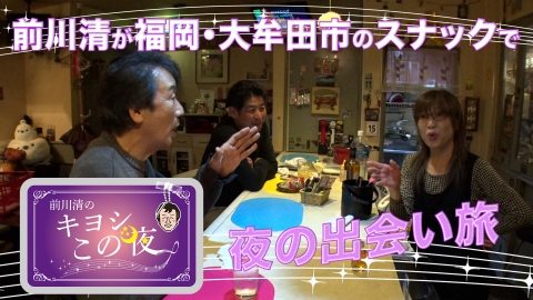 前川清のキヨシこの夜 前川清が福岡県大牟田市のスナックで出会い旅