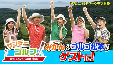 サンデーゴルフ サンデーゴルフ We Love Golf宣言 ゴルゴ松本＆今治出身ものまねタレントみかんと爆笑ゴルフ！