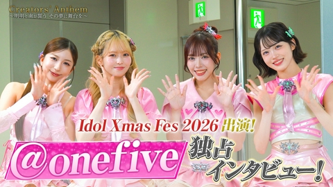 Creators' Anthem〜明明と南が誓う　その夢に舞台を〜 Idol Xmas Fes 2026出演決定！人気アイドル＠onefiveを独占インタビュー！横浜アリーナに立つのは誰だ！？オープニングアクトの座をかけた最後の視察に密着！