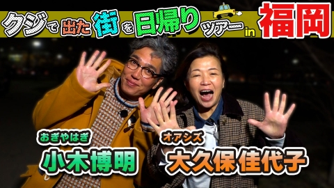 ちょっと福岡行ってきました！ 小木博明＆大久保佳代子が福岡の街で出たとこ勝負の珍道中!!