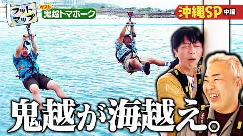 フットマップ 鬼越トマホークと沖縄編【中編】