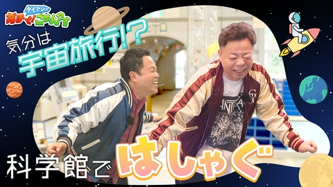 ダイアンのガチで！ごめんやす 宇宙飛行士ゆかりの科学館へ
