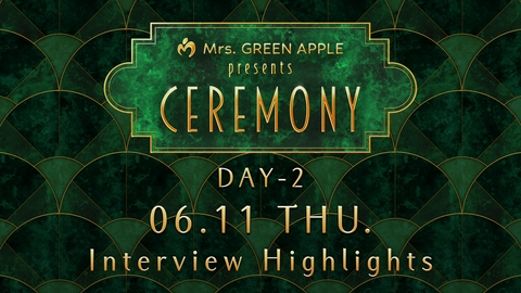 Mrs. GREEN APPLE presents 『CEREMONY』 DAY-2 06.11 THU. Interview Highlights