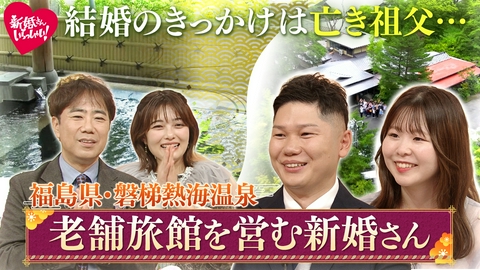 新婚さんいらっしゃい！ 4週連続特別企画「この夏、会いに行きたくなる　こんなところの新婚さん」 妻の父が最後に託した願い…。福島県・磐梯熱海温泉で旅館を営む夫婦