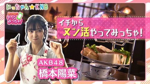 橋本陽菜のやってみっちゃ！ AKB48はるpyon×アフタヌーンティー