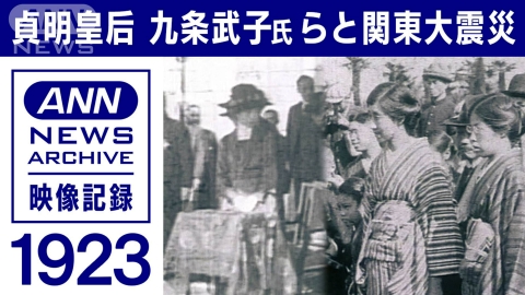 テレ朝news　特集「関東大震災100年」 1923年 関東大震災の映像を解説　貞明皇后の慰問活動 九条武子氏は慈善活動に挺身