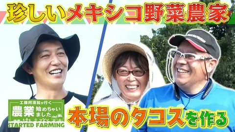 工藤阿須加が行く 農業始めちゃいました 世界を飛び回る石油探査エンジニアが転身！故郷の味を追求するメキシコ野菜農家