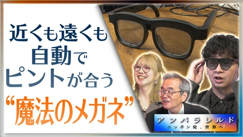 アンパラレルド～ニッポン発、世界へ～ 老眼鏡はもういらない！？近くも遠くも勝手にピントが合う“魔法のメガネ”とは