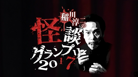 稲川淳二の怪談グランプリ 2017 ～日本全国最恐怪談トーナメントバトル！～