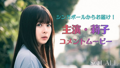SQUALL シンガポールからお届け！主演・莉子コメントムービー