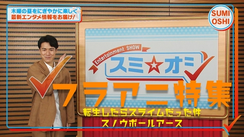 スミ☆オシ ～Entertainment SHOW～ フラアニ拡大！「転スラ」＆「スノウボールアース」押し