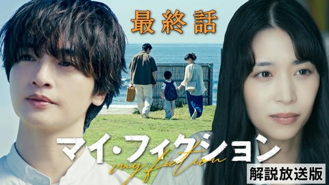 マイ・フィクション 最終話 【解説放送版】ただ、君が笑ってくれるなら