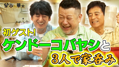 家呑み華大 1時間スペシャル 初ゲスト！ケンドーコバヤシと3人で家呑み