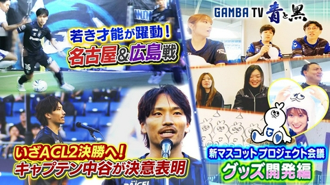 ガンバTV ～青と黒～ 若き才能が躍動！名古屋・広島戦＆新マスコット会議 グッズ開発編（＃642）