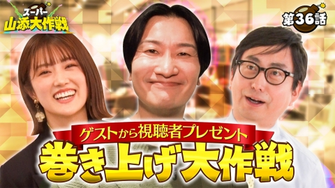 スーパー山添大作戦 ゲストから視聴者プレゼント巻き上げ大作戦！