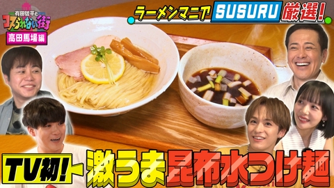 有田哲平とコスられない街 超ラーメンマニアSUSURUがラーメン激戦区・高田馬場を再び案内！TV初登場の究極の昆布水つけ麺▼萌え断スイーツ