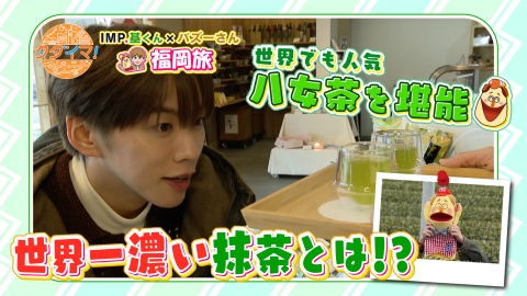 IMP.基くんとバズーさんの福岡旅（タダイマ！） IMP.基くんとバズーさんの福岡旅　in八女市【後編】