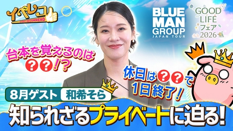 イベレコ 8月マンスリーゲストは和希そらが出演！GOOD LIFE フェア＆ブルーマン特集！
