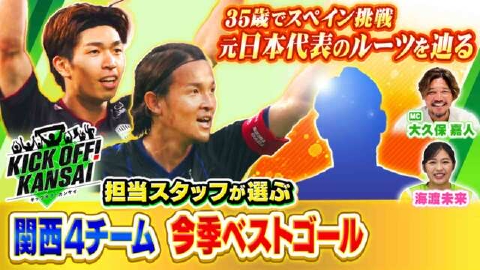 KICK OFF! KANSAI 緊急企画！担当スタッフが選んだ！関西４クラブベストゴール！さらに35歳からスペインに挑戦している選手のルーツを辿る！