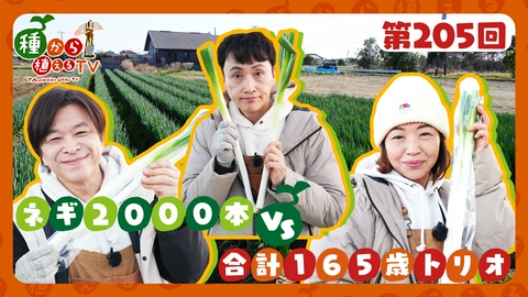 種から植えるTV 第205回 武田真一＆大久保佳代子 合計165歳トリオがネギ2000本に挑む！