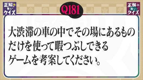 「正解の無いクイズ」～天才奇才変人さん、みんなで一緒に考えよう～ 【Q181】大渋滞の車の中でその場にあるものだけでできるゲームを考案してください。