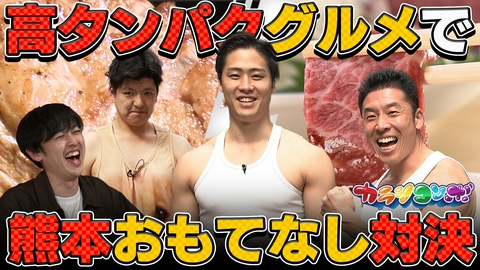 カラシコンボ なかやまきんに君&大石ライアン大祐が大興奮！絶品熊本高タンパク質グルメでおもてなし対決！