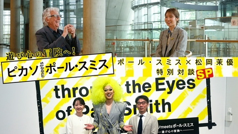 遊び心の冒険へ！「ピカソmeetsポール・スミス」ポール・スミス×松岡茉優特別対談SP 遊び心の冒険へ！「ピカソmeetsポール・スミス」ポール・スミス×松岡茉優特別対談SP