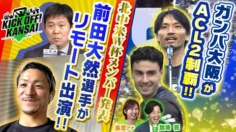 KICK OFF! KANSAI ＃155「ガンバ大阪がACL2制覇！北中米W杯、日本代表メンバー決定！大阪出身、前田大然選手がなんと代表発表直後にリモート出演！喜びの声を！」