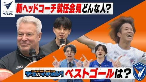 Ｖタイムズ 長崎ヴェルカ 新ヘッドコーチ就任会見！／V・ファーレン長崎 ヤスのイチオシ！明治安田J1百年構想リーグのベストゴールは？