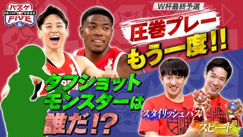バスケ☆FIVE～日本バスケ応援宣言～ W杯最終予選 圧巻プレーをもう1度！タフショットモンスターは誰だ!?