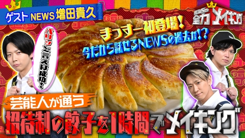 NEWSの全力!!メイキング NEWS増田貴久と【大好物！“皮パリ餃子”】をメイキング！