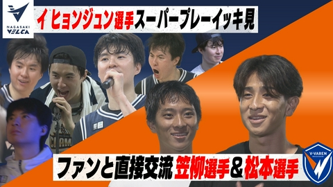 Ｖタイムズ V・ファーレン長崎・笠柳選手＆松本選手のファン交流イベント！／長崎ヴェルカ・イヒョンジュン選手のスーパープレーをイッキ見！