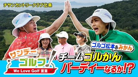 サンデーゴルフ サンデーゴルフ We Love Golf宣言 ゴルゴ松本＆みかんのパーフェクトショットで本領発揮！