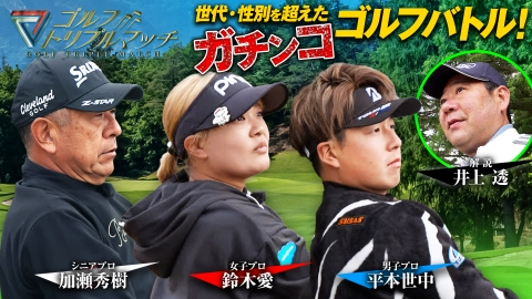 ゴルフ トリプルマッチ ～世代と性別を超えたガチンコバトル！～ #77　平本世中×鈴木愛×加瀬秀樹