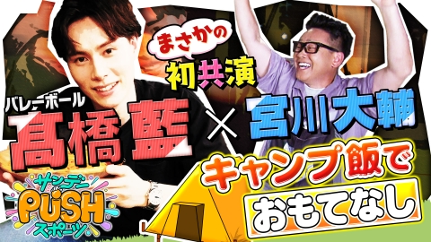 サンデーPUSHスポーツ バレー髙橋藍イケボ披露&憧れの芸人宮川大輔とキャンプ飯