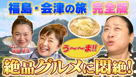 土曜ゴールデン あさこ・梨乃の5万円旅 福島・会津の旅完全版！大放出SP