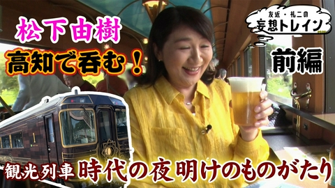 友近・礼二の妄想トレイン #210　松下由樹が行く 美酒と絶景を楽しむ春の高知ほろよい旅 前編／ゲスト：松下由樹
