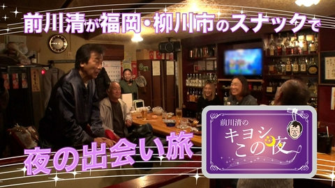 前川清のキヨシこの夜 前川清が福岡県柳川市のスナックで出会い旅