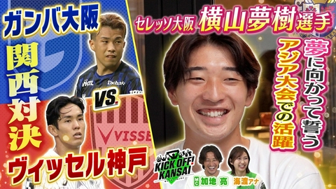 KICK OFF! KANSAI ＃173「ガンバ大阪対ヴィッセル神戸の関西対決の行方は!?アジア大会で日本代表に選出されているセレッソ大阪横山選手特集！」
